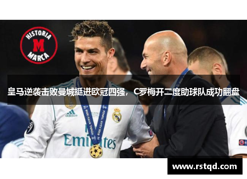 皇马逆袭击败曼城挺进欧冠四强，C罗梅开二度助球队成功翻盘
