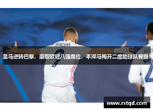 皇马逆转巴黎，豪取欧冠八强席位，本泽马梅开二度助球队晋级！