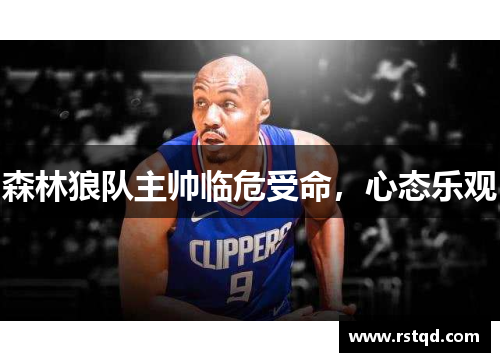 森林狼队主帅临危受命，心态乐观