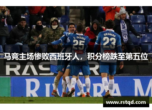 马竞主场惨败西班牙人，积分榜跌至第五位