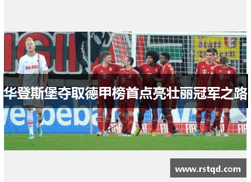 华登斯堡夺取德甲榜首点亮壮丽冠军之路
