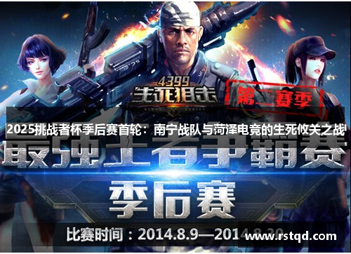 2025挑战者杯季后赛首轮：南宁战队与菏泽电竞的生死攸关之战