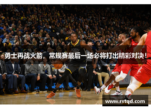 勇士再战火箭，常规赛最后一场必将打出精彩对决！