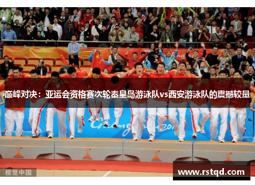 巅峰对决：亚运会资格赛次轮秦皇岛游泳队vs西安游泳队的震撼较量