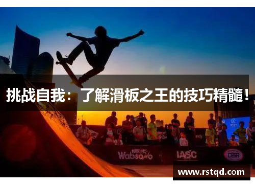 挑战自我：了解滑板之王的技巧精髓！