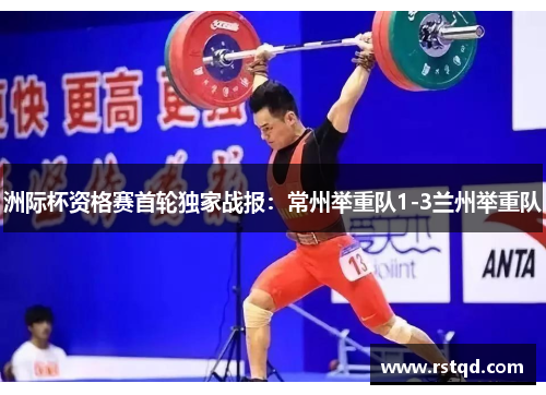 洲际杯资格赛首轮独家战报：常州举重队1-3兰州举重队