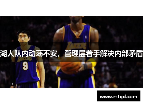 湖人队内动荡不安，管理层着手解决内部矛盾