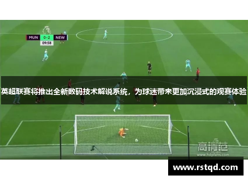 英超联赛将推出全新数码技术解说系统，为球迷带来更加沉浸式的观赛体验