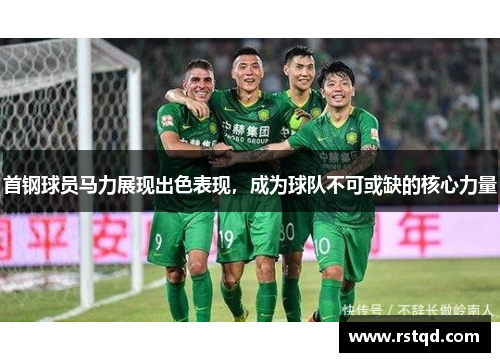 首钢球员马力展现出色表现，成为球队不可或缺的核心力量