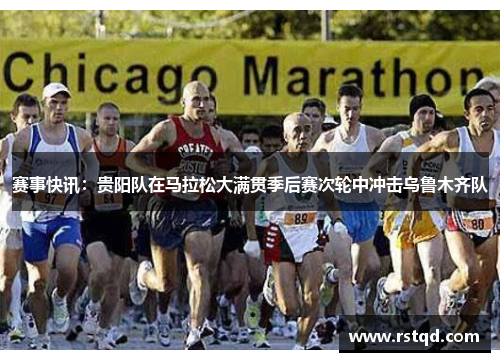 赛事快讯：贵阳队在马拉松大满贯季后赛次轮中冲击乌鲁木齐队
